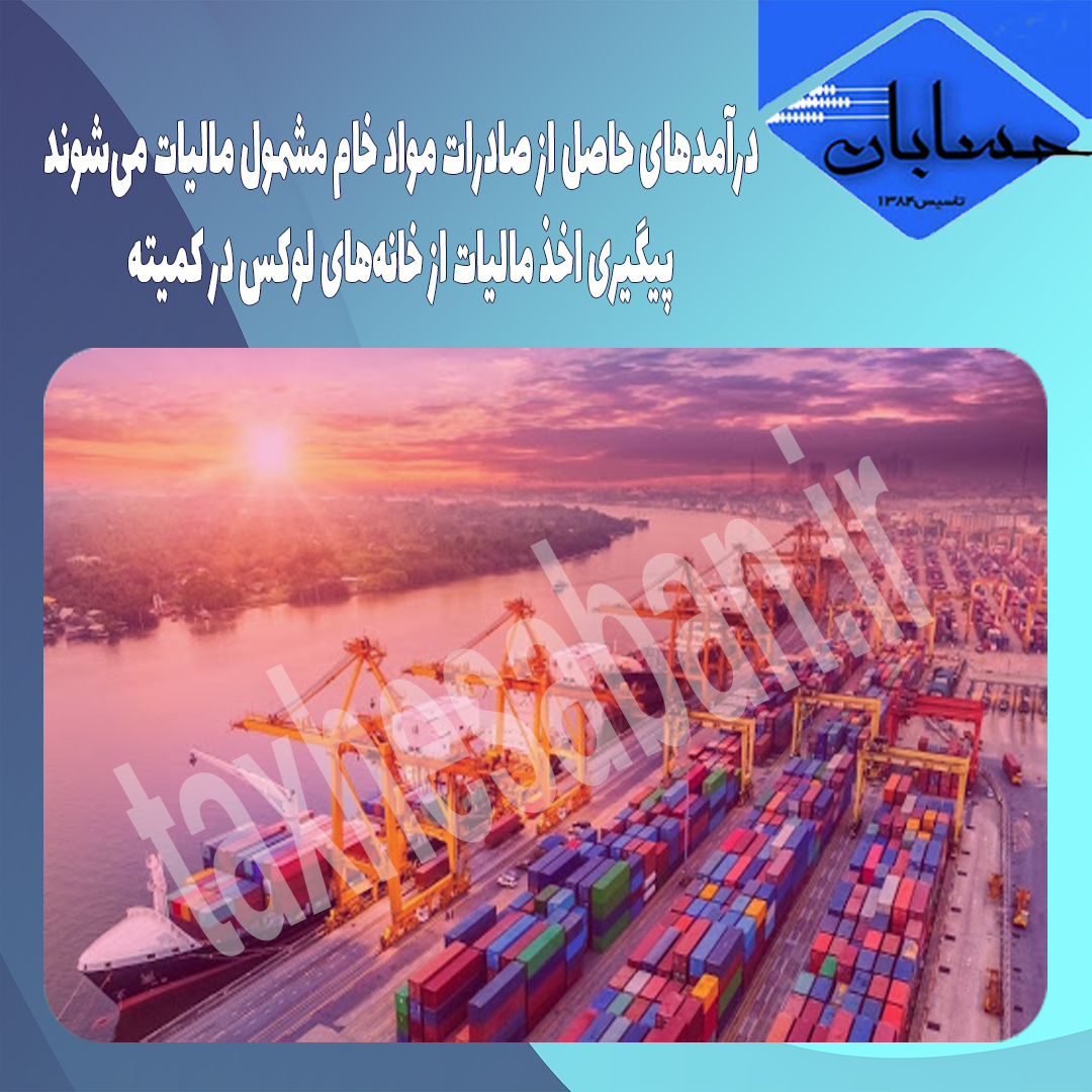 درآمدهای حاصل از صادرات مواد خام مشمول مالیات می‌شوند/پیگیری اخذ مالیات از خانه‌های لوکس در کمیته